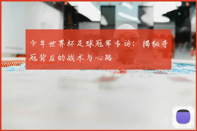 今年世界杯足球冠军专访：揭秘夺冠背后的战术与心路